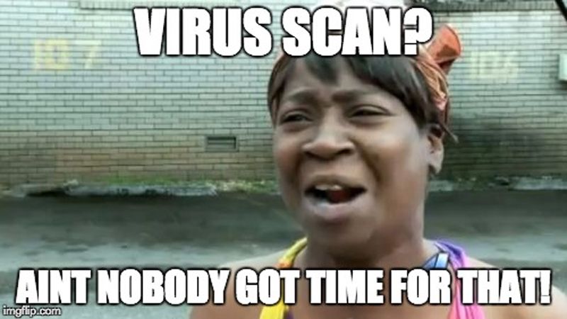 VIRUS SCAN?
AINT NOBODY GOT TIME FOR THAT!
imgflip.com