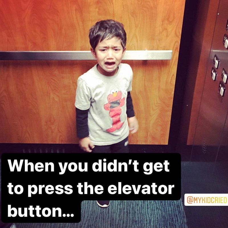 When you didn't get
to press the elevator
button...
@MYKIDCRIED