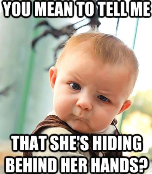 A photo of a baby with a questioning and slightly suspicious look, accompanied by the text 'YOU MEAN TO TELL ME THAT SHE'S HIDING BEHIND HER HANDS?'