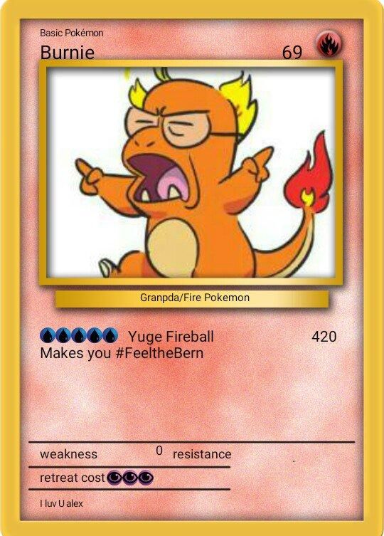 Basic Pokémon
Burnie
00000 Yuge Fireball
Makes you #FeeltheBern
weakness
retreat cost
Granpda/Fire Pokemon
I luv U alex
0 resistance
69
420