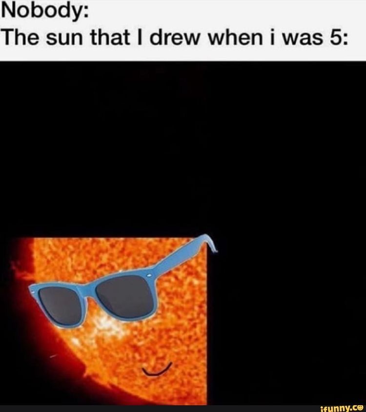 Nobody:
The sun that I drew when i was 5:
ifunny.co