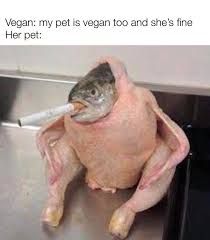 A picture of a raw chicken body with a fish head, which is smoking a cigarette. The text on the image reads: "Vegan: my pet is vegan too and she's fine. Her pet:".