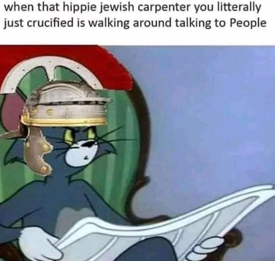 when that hippie jewish carpenter you litterally
just crucified is walking around talking to People