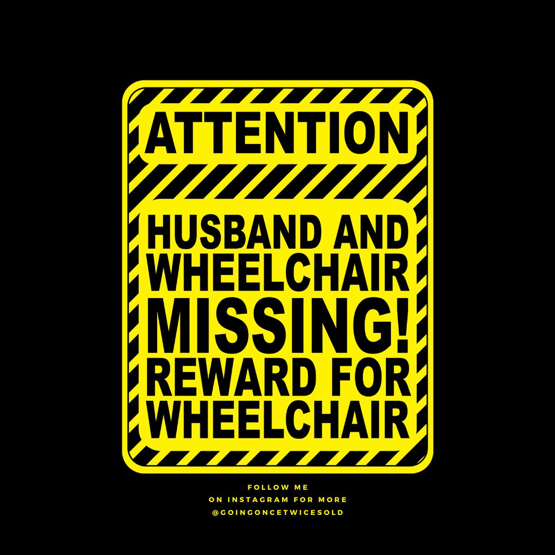 ATTENTION
"
HUSBAND AND
WHEELCHAIR
MISSING!
REWARD FOR
WHEELCHAIR
FOLLOW ME
ON INSTAGRAM FOR MORE
@GOINGONCETWICESOLD