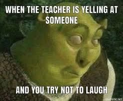 A picture of Shrek looking sideways with a slightly amused expression and text that says, "When the teacher is yelling at someone and you try not to laugh."