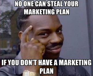 NO ONE CAN STEAL YOUR
MARKETING PLAN
IF YOU DON'T HAVE A MARKETING
PLAN