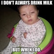 I DON'T ALWAYS DRINK MILK
BUT WHEN IDO.