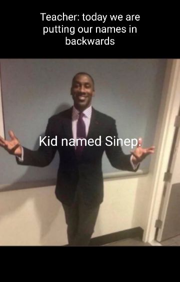 Teacher: today we are
putting our names in
backwards
Kid named Sinep:
