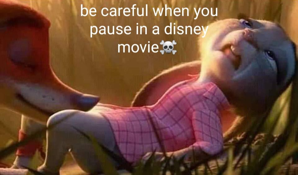 be careful when you
pause in a disney
movie