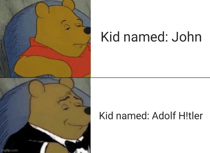 imgflip.com
Kid named: John
Kid named: Adolf Hitler