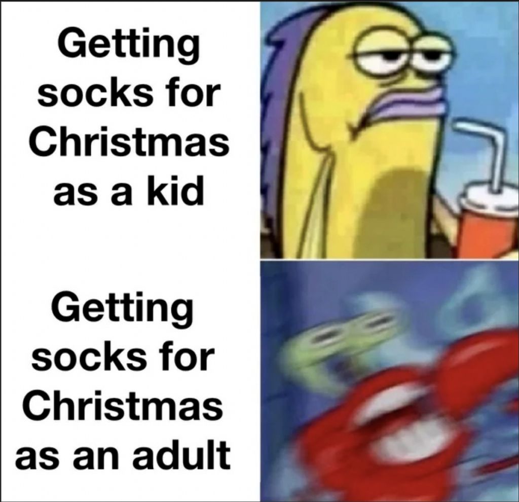 Getting
socks for
Christmas
as a kid
Getting
socks for
Christmas
as an adult