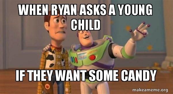 WHEN RYAN ASKS A YOUNG
CHILD
IF THEY WANT SOME CANDY
makeameme.org