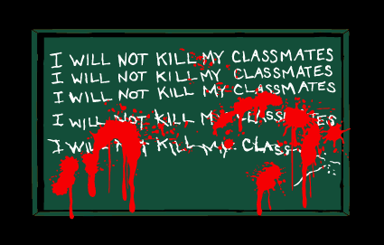 I WILL NOT KILL MY CLASSMATES
I WILL NOT KILL MY CLASSMATES
I WILL NOT KILL MY CLASSMATES
I WILL NOT KILL M ·-LASS!
I WIL - Y KILLMY: CLASS-.
TES