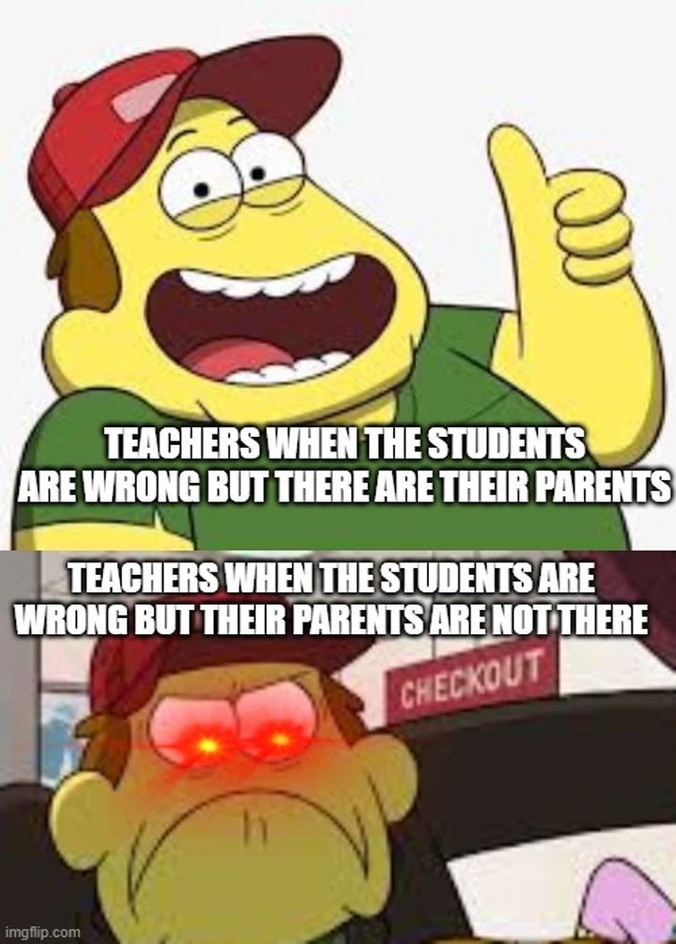 TEACHERS WHEN THE STUDENTS
ARE WRONG BUT THERE ARE THEIR PARENTS
TEACHERS WHEN THE STUDENTS ARE
WRONG BUT THEIR PARENTS ARE NOT THERE
CHECKOUT
