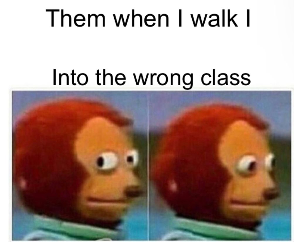 Them when I walk I
Into the wrong class