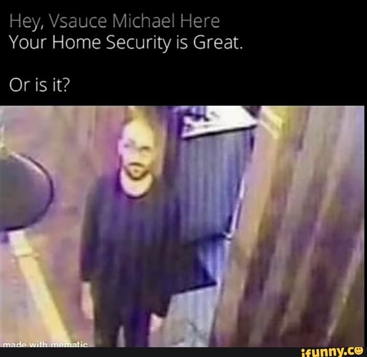 Hey, Vsauce Michael Here
Your Home Security is Great.
Or is it?
made with mematic
ifunny.co