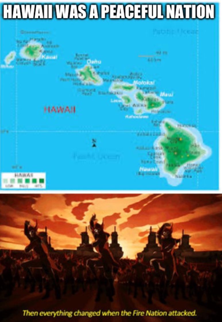 HAWAII WAS A PEACEFUL NATION
HARAS
Oahu
Molokal
Gaur
Then everything changed when the Fire Nation attacked.