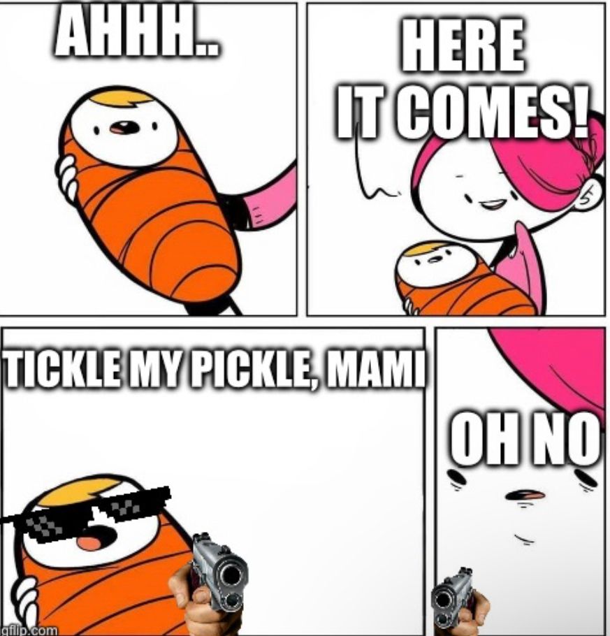 AHHH..
HERE
IT COMES!
TICKLE MY PICKLE, MAMI
gflip.com
OH NO