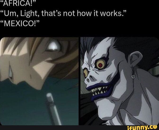 "AFRICA!"
"Um, Light, that's not how it works."
"MEXICO!"
ifunny.co