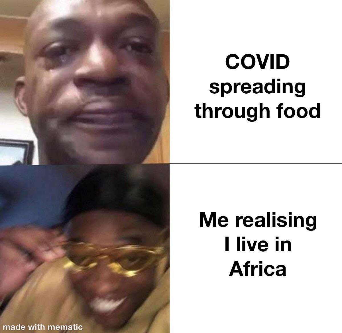 made with mematic
COVID
spreading
through food
Me realising
I live in
Africa