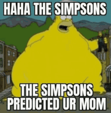 HAHA THE SIMPSONS
THE SIMPSONS
PREDICTED UR MOM