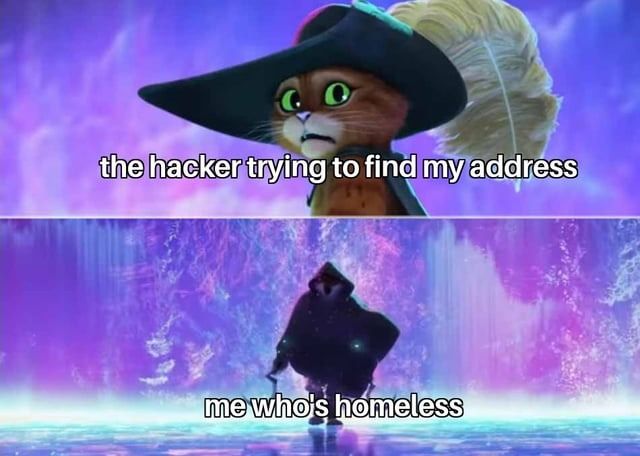 the hacker trying to find my address
me who's homeless