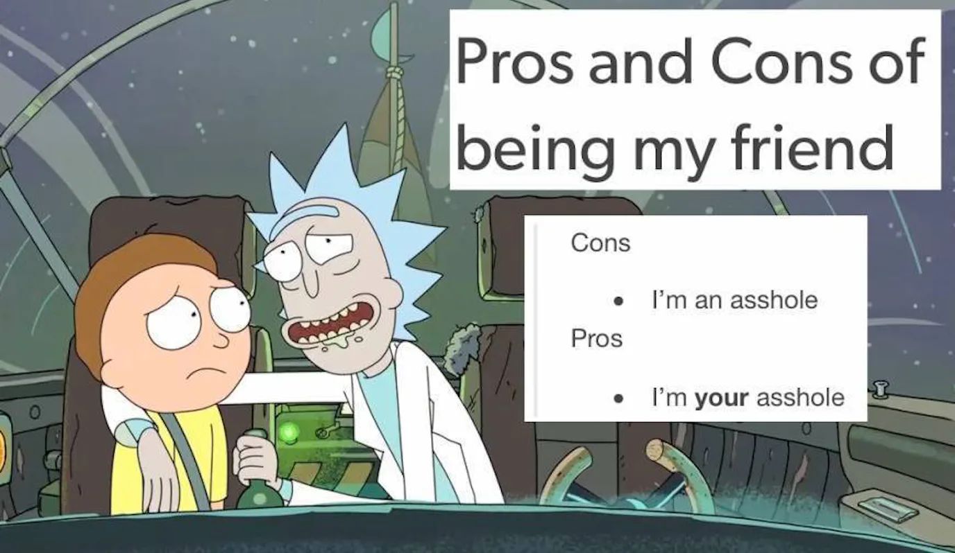 Pros and Cons of
being my friend
Cons
●
Pros
●
I'm an asshole
I'm your asshole