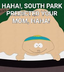 HAHA!, SOUTH PARK
PREDICTED YOUR
MOM, HAHA!
MAN