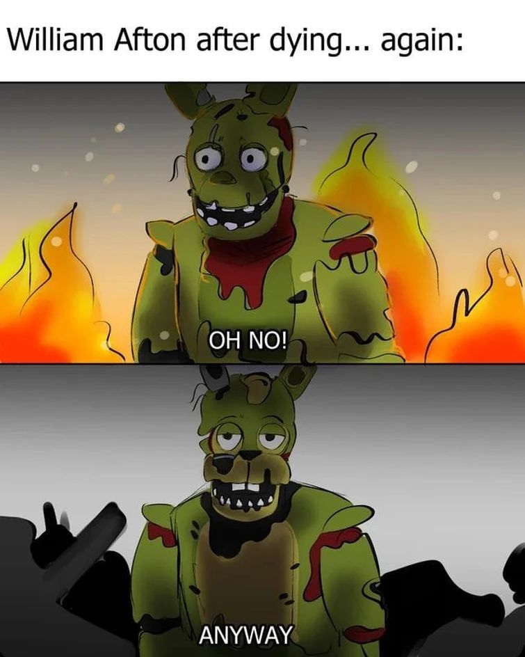 William Afton after dying... again:
OH NO!
ANYWAY