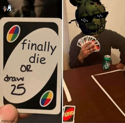 D
finally
die
OR
draw
25

UNO