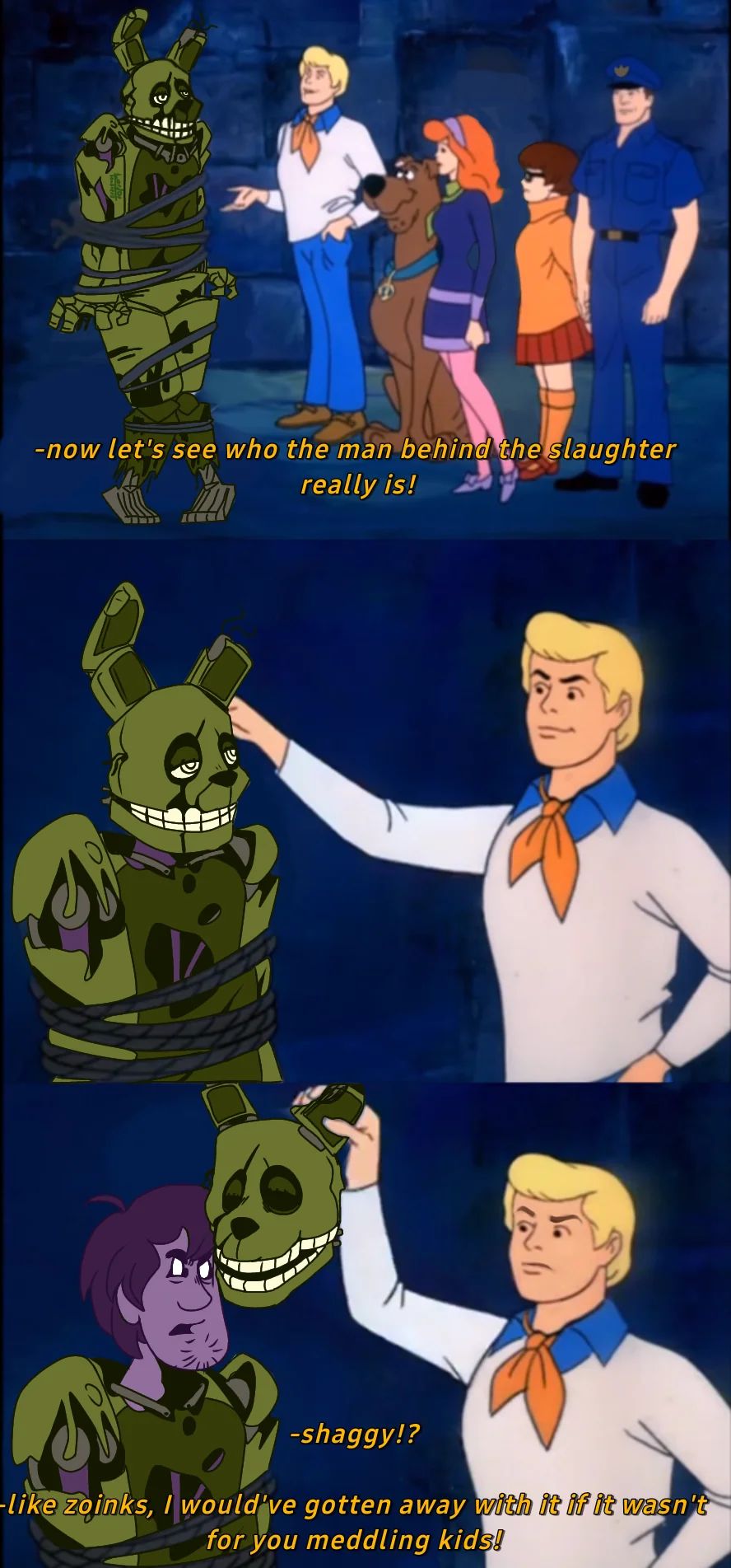 -now let's see who the man behind the slaughter
really is!
-shaggy!?
19
-like zoinks, I would've gotten away with it if it wasn't
for you meddling kids!