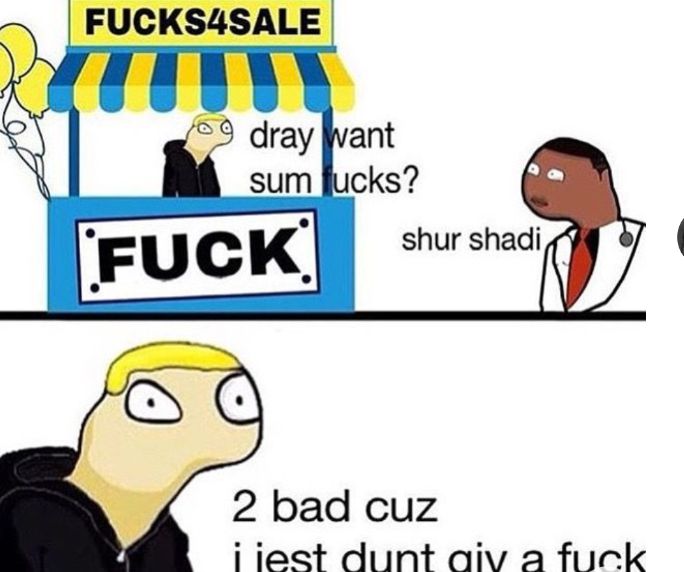 FUCKS4SALE
dray want
sum fucks?
FUCK
shur shadi,
2 bad cuz
i jest dunt giv a fuck