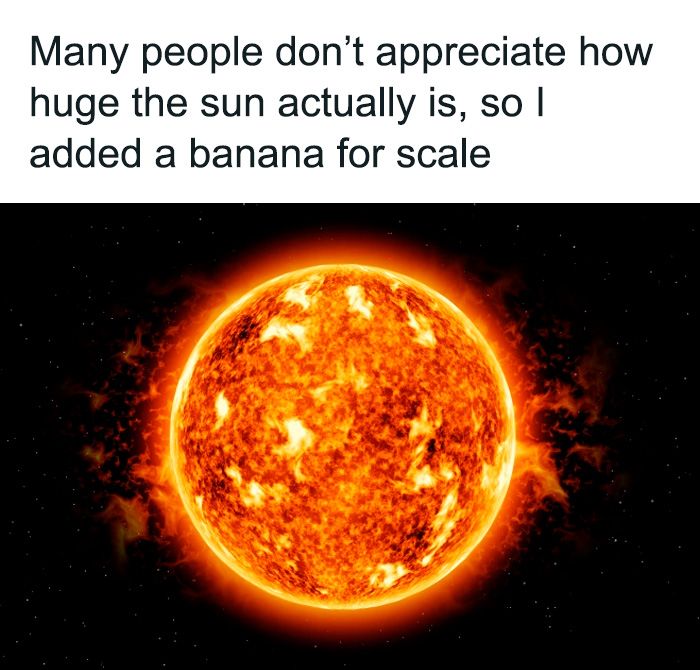 Many people don't appreciate how
huge the sun actually is, so I
added a banana for scale