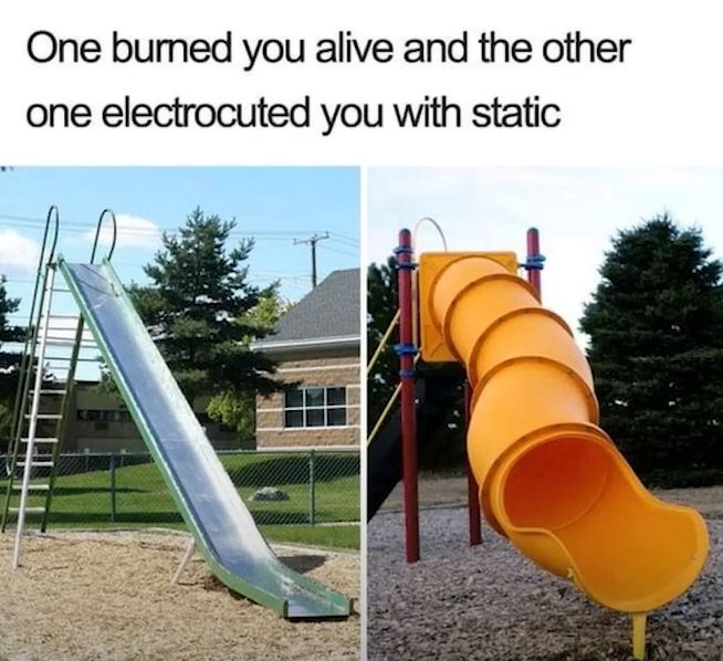 One burned you alive and the other
one electrocuted you with static