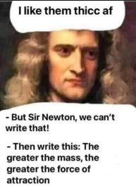 I like them thicc af
- But Sir Newton, we can't
write that!
- Then write this: The
greater the mass, the
greater the force of
attraction