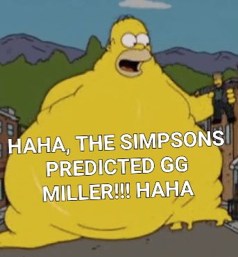 HAHA, THE SIMPSONS
PREDICTED GG
MILLER!!! HAHA
