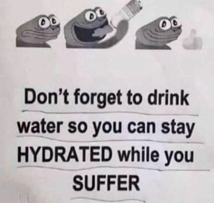 Don't forget to drink
water so you can stay
HYDRATED while you
SUFFER