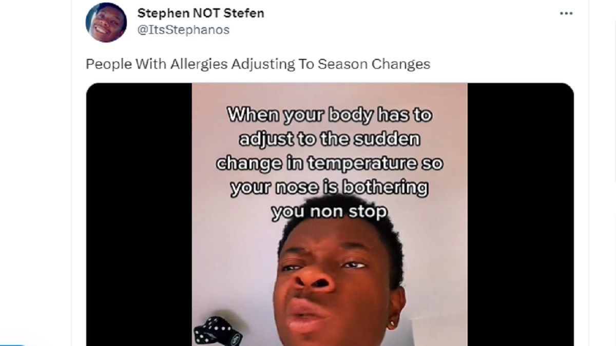 Stephen NOT Stefen
@ItsStephanos
People With Allergies Adjusting To Season Changes
When your body has to
adjust to the sudden
change in temperature so
your nose is bothering
you non stop
: