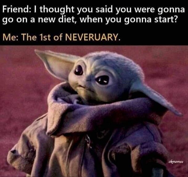 Friend: I thought you said you were gonna
go on a new diet, when you gonna start?
Me: The 1st of NEVERUARY.
ckmemes