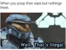 When you poop then wipe but nothings
there.
Wait. That's illegal.
