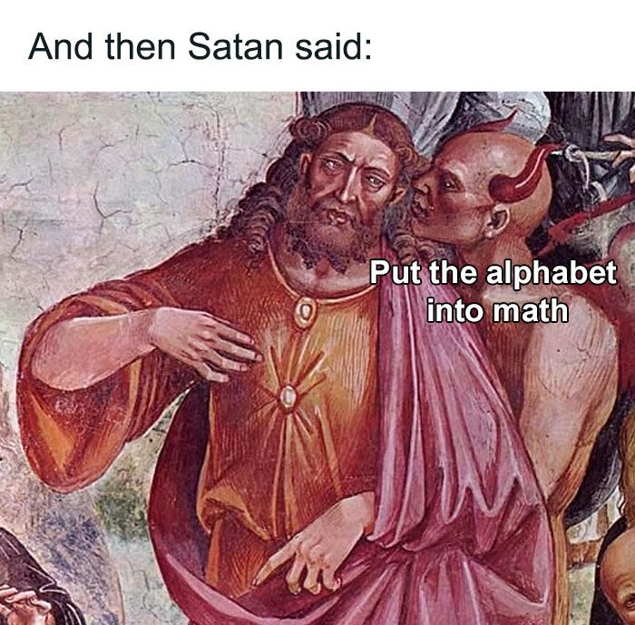 And then Satan said:
Put the alphabet
into math