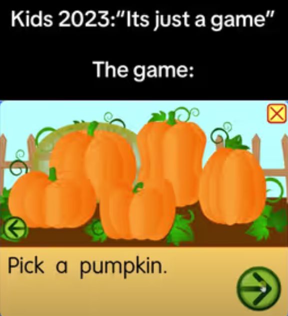 Kids 2023:"Its just a game"
The game:
Pick a pumpkin.