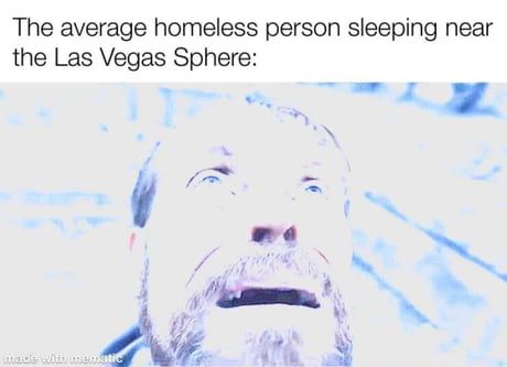 The average homeless person sleeping near
the Las Vegas Sphere:
made with mematic