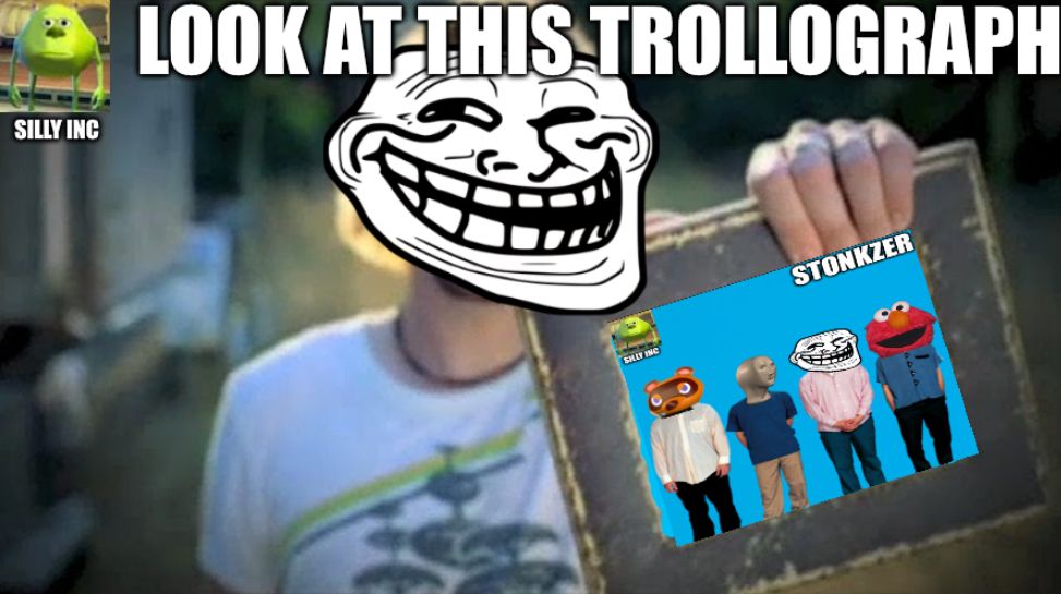 SILLY INC
LOOK AT THIS TROLLOGRAPH
B
STONKZER