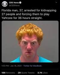 CBS News
OCUSNews
Florida man, 37, arrested for kidnapping
27 people and forcing them to play
Yahtzee for 36 hours straight.
1:02 PM Jan 16, 2021 Twitter for MacBook
186 Retweets 29 Quote Tweets 3.7K Likes