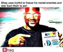 Shaq uses IcyHot to freeze his mortal enemies and
later burn them to ash
Bhaq
Icy
ADVANCED RELIEF