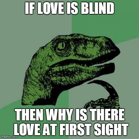 IF LOVE IS BLIND

OX
THEN WHY IS THERE
LOVE AT FIRST SIGHT