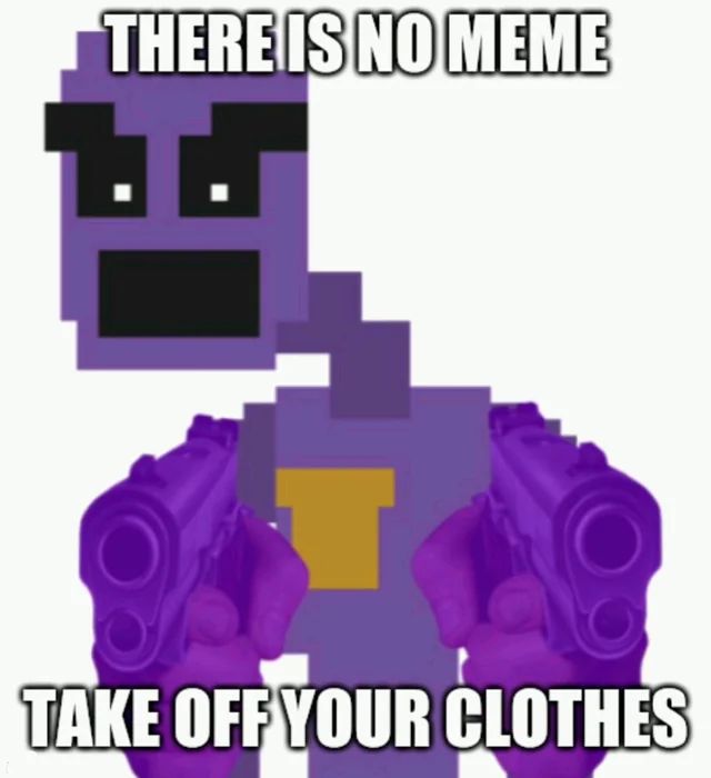 THERE IS NO MEME
TAKE OFF YOUR CLOTHES