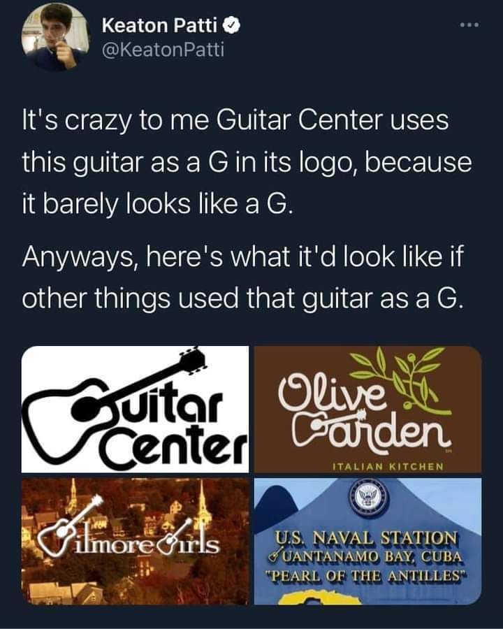 A collage of logos, with the first being Guitar Center, the second Olive Garden, the third Gilmore Girls and the last the US Naval Station Guantanamo Bay, each modified to use the guitar from the Guitar Center logo as a 'G'. The tweet above the image says "It's crazy to me Guitar Center uses this guitar as a G in its logo, because it barely looks like a G. Anyways, here's what it'd look like if other things used that guitar as a G."