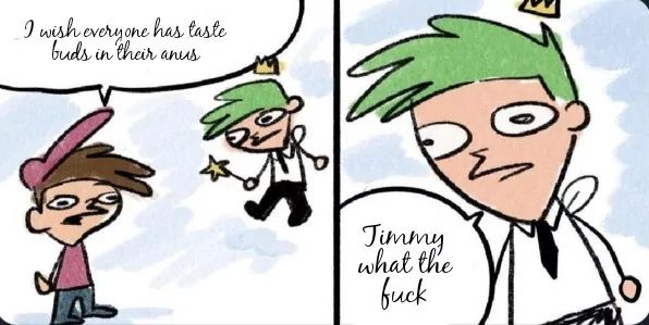 A two-panel cartoon. In the first panel, Timmy stands on the left, saying "I wish everyone has taste buds in their anus". In the second panel, Cosmo is on the right with a shocked expression saying, "Jimmy what the fuck"